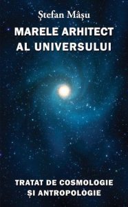 Marele Arhitect al Universului. Tratat de Cosmologie si Antropologie