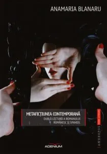 Metafictiunea contemporana. Dubla lectura a romanului romanesc ?i spaniol de Anamaria Blanaru