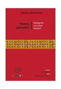 Munca patriotică. Radiografia unui ideal falsificat de Valeriu Antonovici