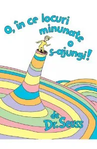 O, in ce locuri minunate o s-ajungi! de Dr. Seuss