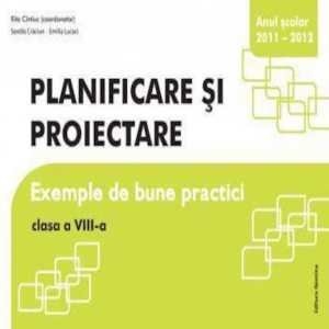 Planificare si proiectare. Exemple de bune practici, clasa a VIII-a, anul scolar 2011-2012
