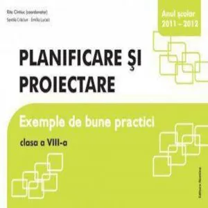Planificare si proiectare. Exemple de bune practici, clasa a VIII-a, anul scolar 2011-2012 de Rita Cintiuc