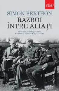 Razboi intre aliati. Povestea rivalitatii dintre Churchill, Roosevelt si de Gaulle de Simon Berthon