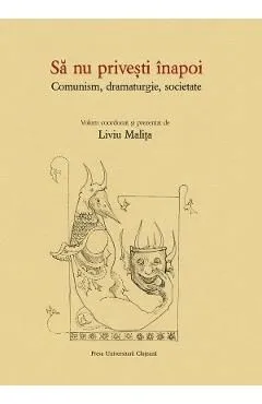 Sa nu privesti inapoi. Comunism, dramaturgie, societate de Liviu Malita
