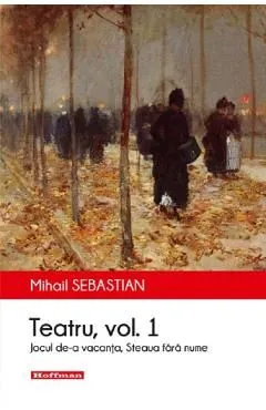 Teatru: Jocul de-a vacanta, Steaua fara nume. Vol.1 de Mihail Sebastian