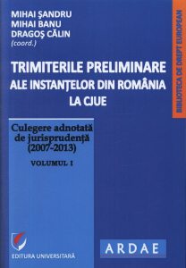 Trimiterile preliminare ale instantelor din Romania la CJUE. Culegere adnotata de jurisprudenta (2007-2013). Volumul I