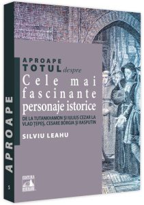 Aproape totul despre… Cele mai fascinante personaje istorice