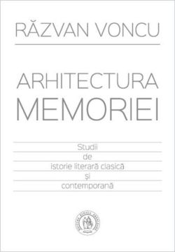 Arhitectura memoriei. Studii de istorie literară clasică şi contemporană