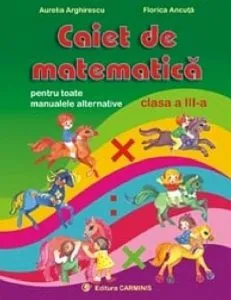 Caiet de matematica pentru toate manualele alternative. Clasa a III-a de Aurelia Arghirescu