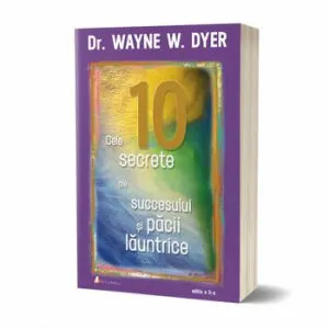 Cele 10 secrete ale succesului si pacii launtrice - editia 2 de Wayne W. Dyer
