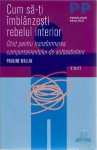 Cum sa-ti imblanzesti rebelul interior. Ghid pentru transformarea comportamentului de autosabotare de Pauline Wallin