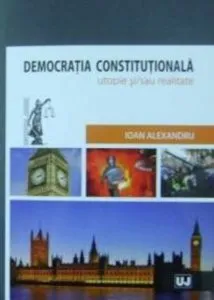 Democratia constitutionala - utopie si/sau realitate de Alexandru Ioan