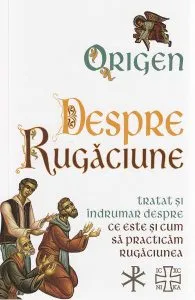 Despre rugaciune: Tratat despre ce este si cum sa practicam rugaciunea de Origen