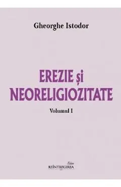 Erezie si neoreligiozitate Vol.1 de Gheorghe Istodor