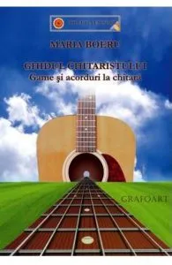 Ghidul chitaristului. Game si acorduri la chitara de Maria Boeru
