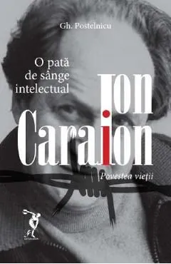 Ion Caraion. Povestea vietii de Gheorghe Postelnicu