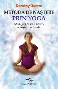 Metoda de nastere prin Yoga. Ghid, pas cu pas, pentru o nastere naturala de Dorothy Guerra