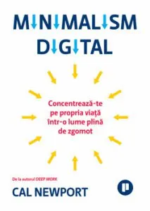 Minimalism digital. Concentreaza-te pe propria viata intr-o lume plina de zgomot de Cal Newport