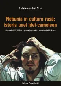 Nebunia in cultura rusa: istoria unei idei-cameleon. Secolul al XVIII-lea - prima jumatate a secolului al XIX-lea de Gabriel-Andrei Stan