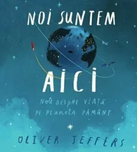 Noi suntem aici. Note despre viata pe planeta Pamant de Oliver Jeffers