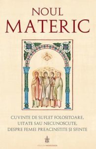 Noul Materic. Cuvinte de suflet folositoare, uitate sau necunoscute, despre femei preacinstite si sfinte