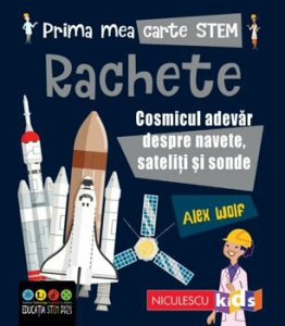 Prima mea carte STEM: RACHETE. Cosmicul adevar despre navete, sateliti si sonde