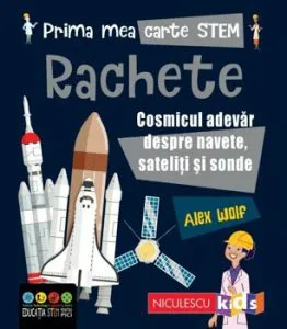 Prima mea carte STEM: RACHETE. Cosmicul adevar despre navete, sateliti si sonde de Alex Woolf