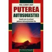 Puterea autosugestiei. Invata cum sa activezi puterea subconstientului tau de Paul Clement Jagot