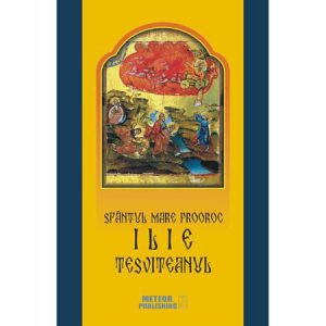 Sfantul Mare Prooroc Ilie Tesviteanul. Viata, minunile, legendele si obiceiurile