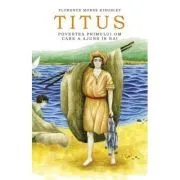 Titus. Povestea primului om care a ajuns in Rai de Florence Morse Kingsley