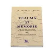 Trauma si memorie. Saga creierului si a corpului in cautarea trecutului inca viu de Peter Levine