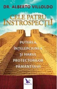 Cele patru introspecţii. Puterea, înţelepciunea şi harul Protectorilor Pământului de Alberto Villoldo