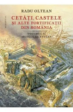 Cetati, castele si alte fortificatii din Romania Vol. 2 de Radu Oltean