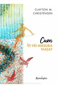 Cum iti vei masura viata? de Clayton M. Christensen
