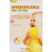 Diversificarea pas cu pas. Alimentatia copilului de la 6 luni la 2 ani de Cosmina Nitu