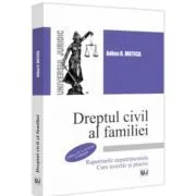 Dreptul civil al familiei. Raporturile nepatrimoniale. Curs teoretic si practic. Editia a 4-a, revazuta si adaugita de Adina R. Motica