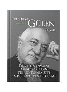Fethullah Gülen. O viață în hizmet. De ce un învățat musulman din Pennsylvania este important pentru lume