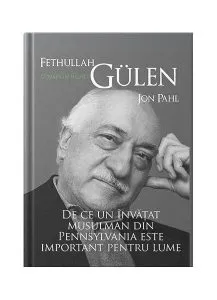 Fethullah Gülen. O viață în hizmet. De ce un învățat musulman din Pennsylvania este important pentru lume