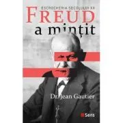 Freud a mintit. Escrocheria secolului 20 de Jean Gautier