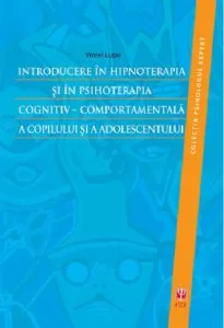 Introducere in hipnoterapia si in psihoterapia cognitiv-comportamentala a copilului si a adolescentului de Viorel Lupu
