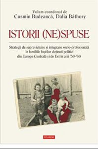 Istorii (ne)spuse. Strategii de supravietuire si integrare socio-profesionala in familiile fostilor detinuti politici din Europa Centrala si de Est in anii 