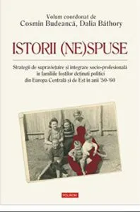Istorii (ne)spuse. Strategii de supravietuire si integrare socio-profesionala in familiile fostilor detinuti politici din Europa Centrala si de Est in anii '50-'60 de Cosmin Budeanca