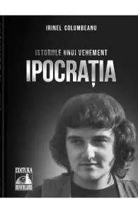 Istoriile unui vehement. Ipocratia de Irinel Columbeanu