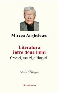 Literatura între două lumi. Cronici, eseuri, dialoguri de Mircea Anghelescu