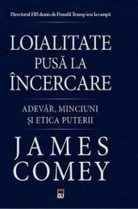 Loialitate pusa la incercare. Adevar, minciuni si etica puterii de James Comey