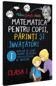 Matematica pentru copii, parinti si invatatori cls 1 Caietul I
