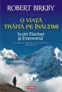 O viata traita pe inaltimi. Scott Fischer si Everestul de Robert Birkby