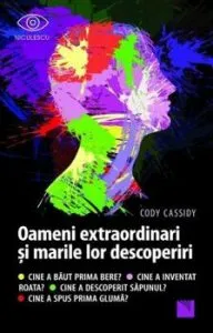 Oameni extraordinari si marile lor descoperiri. Cine a baut prima bere? Cine a inventat roata? Cine a descoperit sapunul? Cine a spus prima gluma? de Cody Cassidy