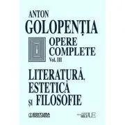 Opere complete, volumul 3. Literatura, estetica si filosofie de Anton Golopentia