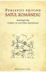 Perceptii privind satul romanesc. Antologie din clasici ai culturii nationale